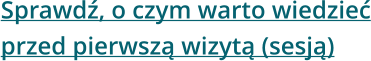 Sprawdź, o czym warto wiedzieć przed pierwszą wizytą (sesją)